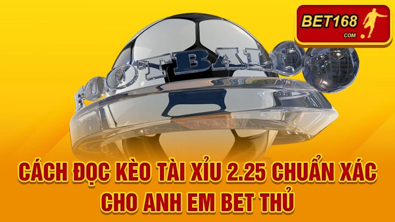 Cách đọc kèo tài xỉu 2.25 chuẩn xác cho anh em bet thủ