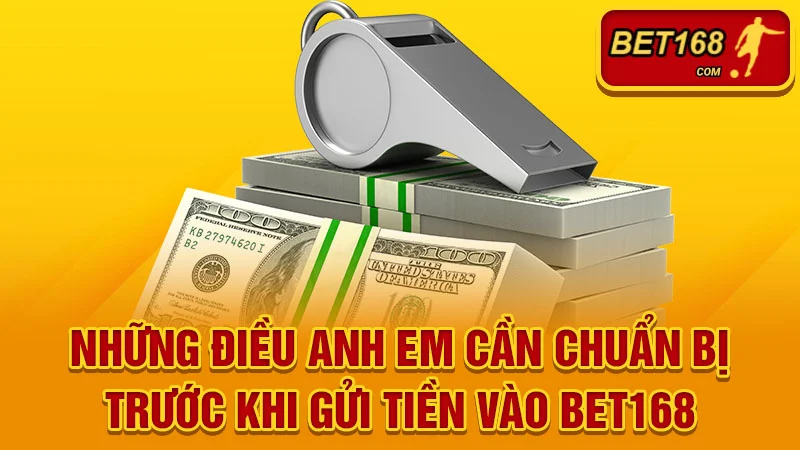 Những điều anh em cần chuẩn bị trước khi gửi tiền vào BET168