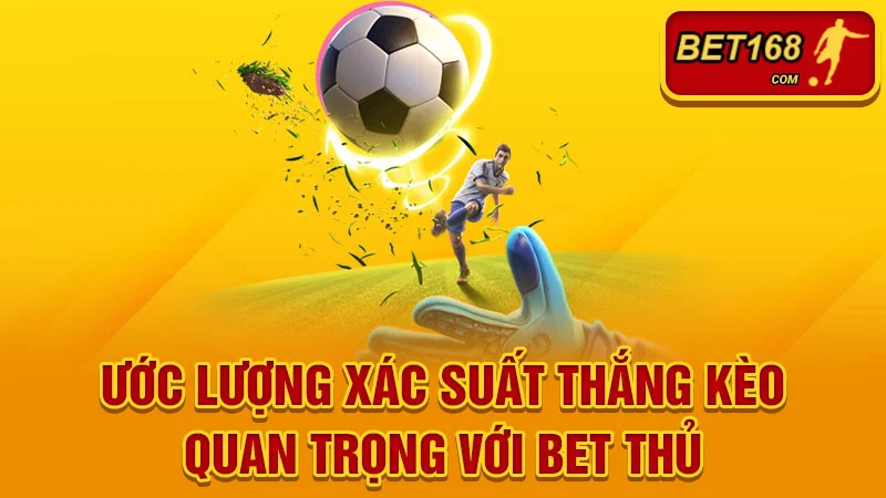 Ước lượng xác suất thắng kèo quan trọng với bet thủ