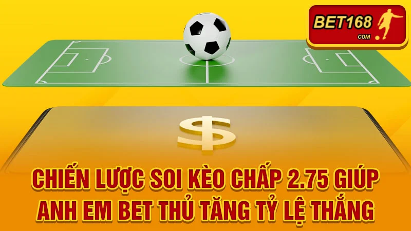 Chiến Lược Soi Kèo Chấp 2.75 Giúp Anh Em Bet Thủ Tăng Tỷ Lệ Thắng