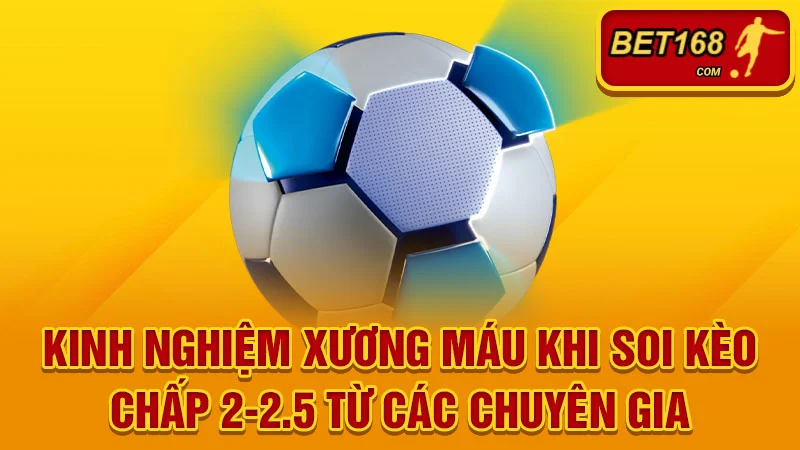 Kinh nghiệm xương máu khi soi kèo chấp 2-2.5 từ các chuyên gia