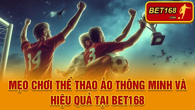 Mẹo Chơi Thể Thao Ảo Thông Minh và Hiệu Quả Tại BET168