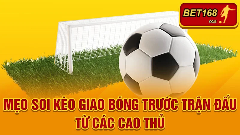 Mẹo soi kèo giao bóng trước trận đấu từ các cao thủ
