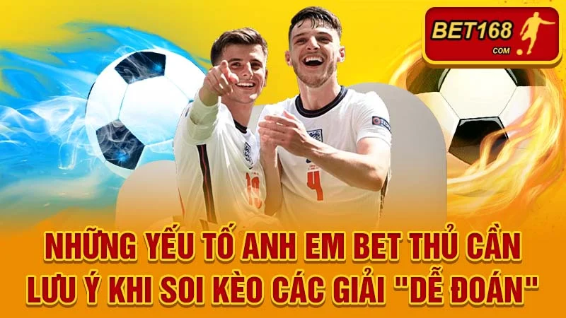 Những yếu tố anh em bet thủ cần lưu ý khi soi kèo các giải "dễ đoán"