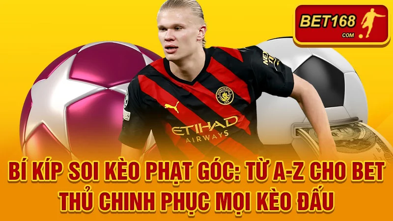 Bí Kíp Soi Kèo Phạt Góc: Từ A-Z Cho Bet Thủ Chinh Phục Mọi Kèo Đấu