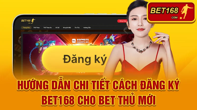Hướng Dẫn Chi Tiết Cách Đăng Ký BET168 Cho Bet Thủ Mới