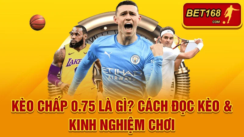Kèo Chấp 0.75 Là Gì? Cách Đọc Kèo ¾ & Kinh Nghiệm Chơi