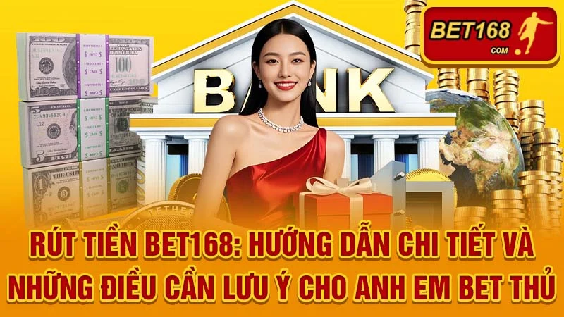Rút tiền BET168: Hướng dẫn chi tiết và những điều cần lưu ý cho anh em bet thủ